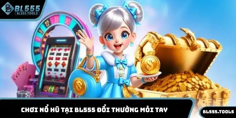 Chơi nổ hũ tại BL555 đổi thưởng mỏi tay