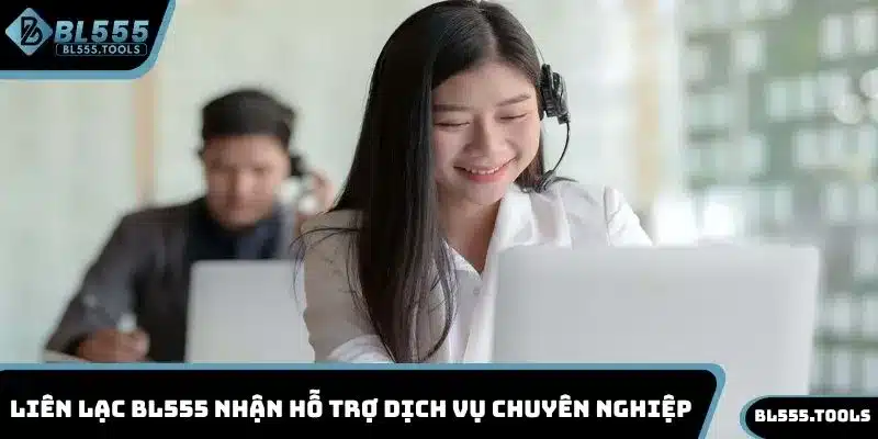 Liên lạc BL555 nhận hỗ trợ dịch vụ chuyên nghiệp